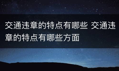 交通违章的特点有哪些 交通违章的特点有哪些方面