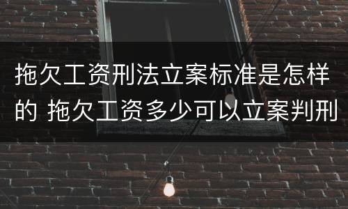 拖欠工资刑法立案标准是怎样的 拖欠工资多少可以立案判刑