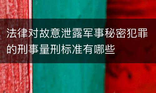 法律对故意泄露军事秘密犯罪的刑事量刑标准有哪些