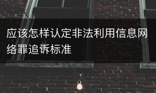 应该怎样认定非法利用信息网络罪追诉标准