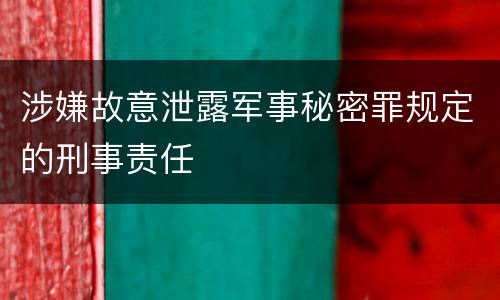 涉嫌故意泄露军事秘密罪规定的刑事责任