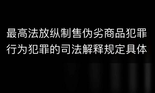 最高法放纵制售伪劣商品犯罪行为犯罪的司法解释规定具体有哪些重要内容