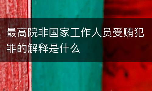 最高院非国家工作人员受贿犯罪的解释是什么