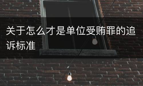 关于怎么才是单位受贿罪的追诉标准