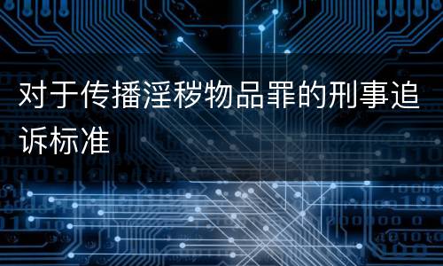 对于传播淫秽物品罪的刑事追诉标准