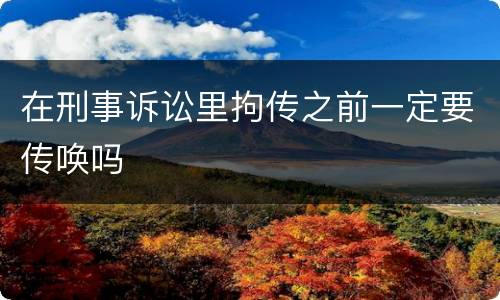 在刑事诉讼里拘传之前一定要传唤吗