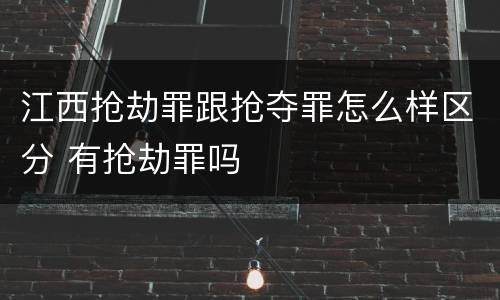 江西抢劫罪跟抢夺罪怎么样区分 有抢劫罪吗