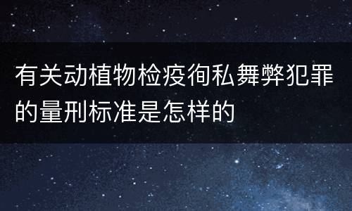 有关动植物检疫徇私舞弊犯罪的量刑标准是怎样的