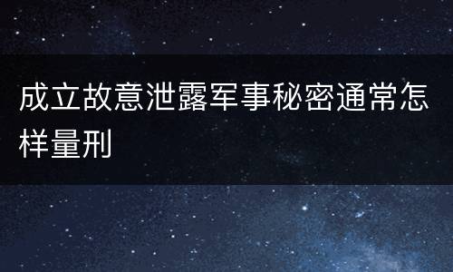 成立故意泄露军事秘密通常怎样量刑