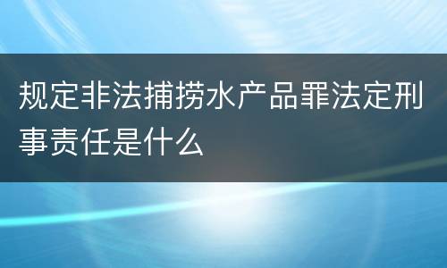 规定非法捕捞水产品罪法定刑事责任是什么