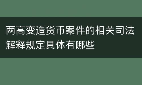 两高变造货币案件的相关司法解释规定具体有哪些