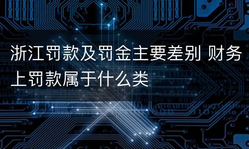 浙江罚款及罚金主要差别 财务上罚款属于什么类
