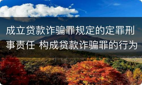 成立贷款诈骗罪规定的定罪刑事责任 构成贷款诈骗罪的行为有
