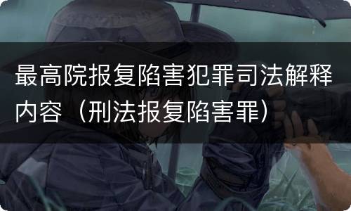 最高院报复陷害犯罪司法解释内容（刑法报复陷害罪）