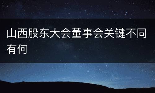 山西股东大会董事会关键不同有何