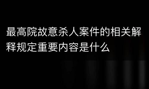 最高院故意杀人案件的相关解释规定重要内容是什么