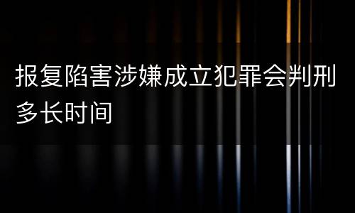 报复陷害涉嫌成立犯罪会判刑多长时间