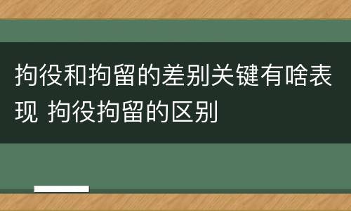 拘役和拘留的差别关键有啥表现 拘役拘留的区别
