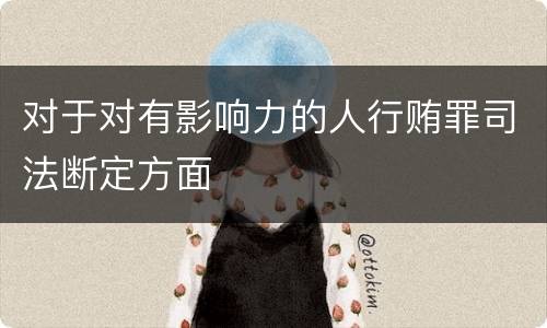 对于对有影响力的人行贿罪司法断定方面
