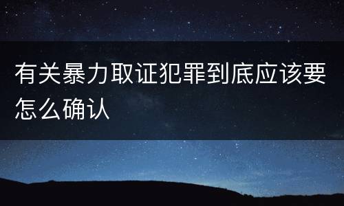 有关暴力取证犯罪到底应该要怎么确认
