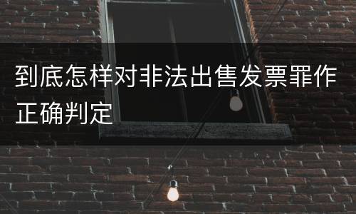 到底怎样对非法出售发票罪作正确判定