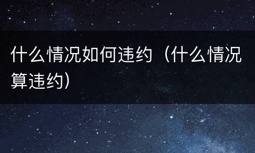 什么情况如何违约（什么情况算违约）