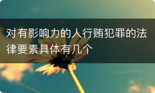 对有影响力的人行贿犯罪的法律要素具体有几个