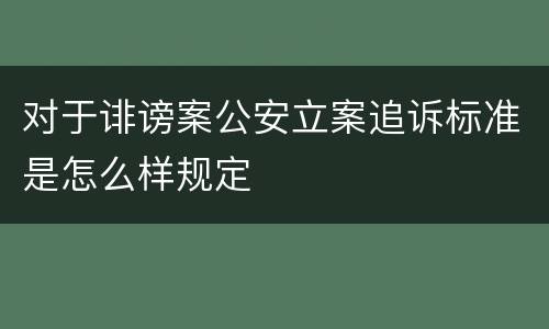 对于诽谤案公安立案追诉标准是怎么样规定