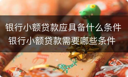 银行小额贷款应具备什么条件 银行小额贷款需要哪些条件