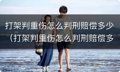 打架判重伤怎么判刑赔偿多少（打架判重伤怎么判刑赔偿多少钱）