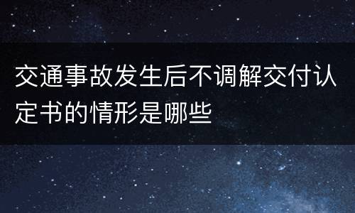 交通事故发生后不调解交付认定书的情形是哪些