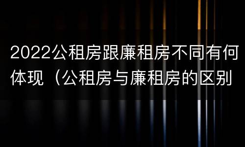 2022公租房跟廉租房不同有何体现（公租房与廉租房的区别都在此,别再搞错了!）