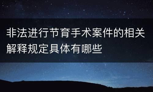 非法进行节育手术案件的相关解释规定具体有哪些