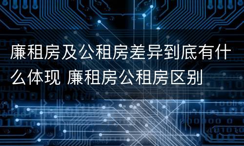 廉租房及公租房差异到底有什么体现 廉租房公租房区别