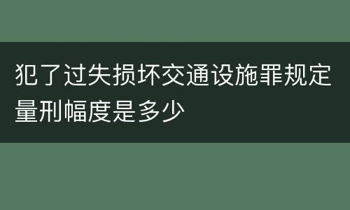 犯了过失损坏交通设施罪规定量刑幅度是多少