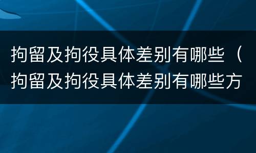 拘留及拘役具体差别有哪些（拘留及拘役具体差别有哪些方面）