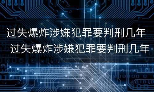 过失爆炸涉嫌犯罪要判刑几年 过失爆炸涉嫌犯罪要判刑几年呢