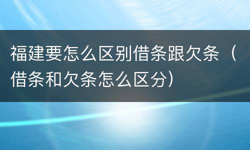 福建要怎么区别借条跟欠条（借条和欠条怎么区分）
