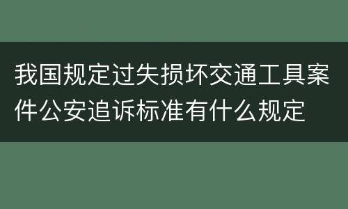 我国规定过失损坏交通工具案件公安追诉标准有什么规定