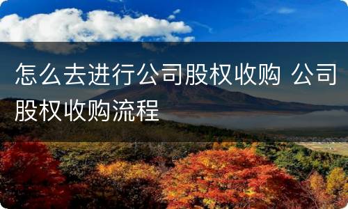 怎么去进行公司股权收购 公司股权收购流程