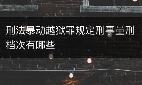 刑法暴动越狱罪规定刑事量刑档次有哪些