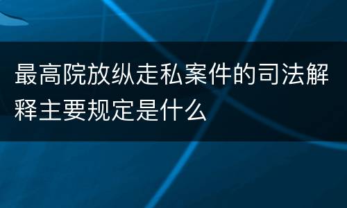 最高院放纵走私案件的司法解释主要规定是什么
