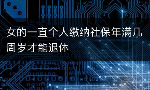 女的一直个人缴纳社保年满几周岁才能退休