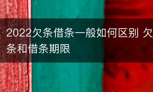 2022欠条借条一般如何区别 欠条和借条期限