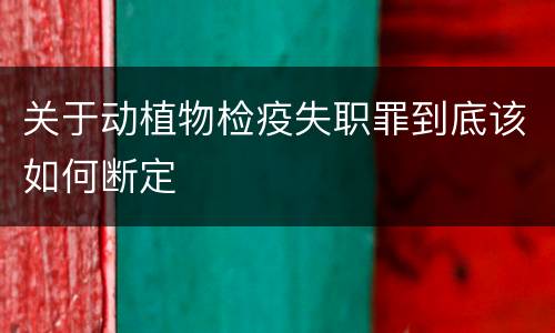 关于动植物检疫失职罪到底该如何断定