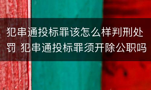犯串通投标罪该怎么样判刑处罚 犯串通投标罪须开除公职吗