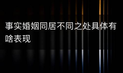事实婚姻同居不同之处具体有啥表现