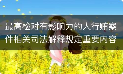最高检对有影响力的人行贿案件相关司法解释规定重要内容