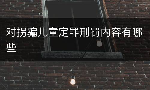 对拐骗儿童定罪刑罚内容有哪些