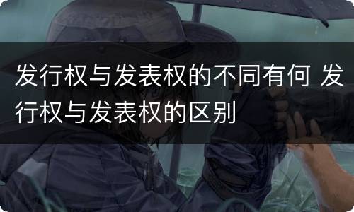 发行权与发表权的不同有何 发行权与发表权的区别